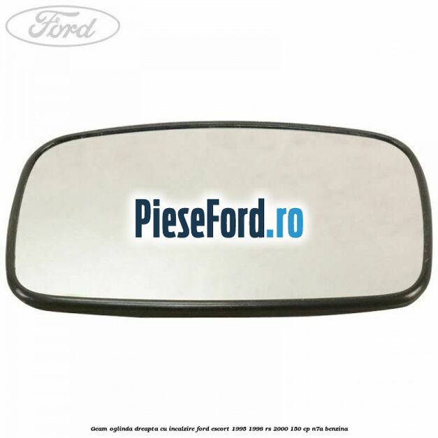 Geam oglinda dreapta cu incalzire Ford Escort 1995-1998 RS 2000 150 cp N7A benzina