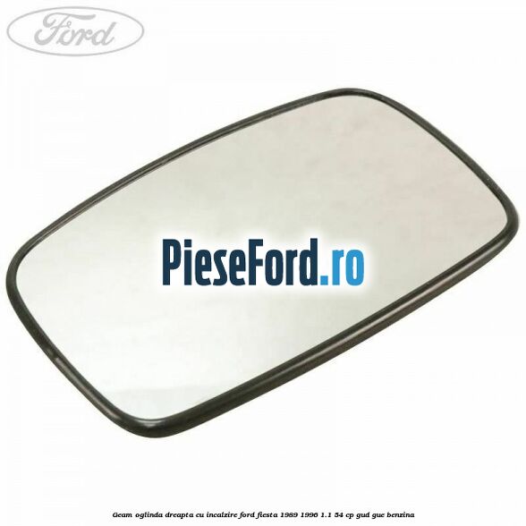 Geam oglinda dreapta cu incalzire Ford Fiesta 1989-1996 1.1 54 cp GUD, GUE benzina