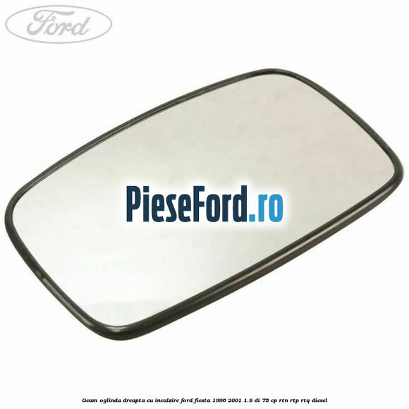 Geam oglinda dreapta cu incalzire Ford Fiesta 1996-2001 1.8 DI 75 cp RTN, RTP, RTQ diesel