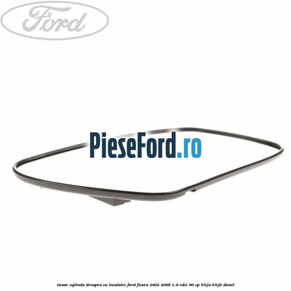 Geam oglinda dreapta cu incalzire Ford Fiesta 2002-2005 1.6 TDCi 90 cp HHJA, HHJB diesel