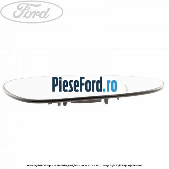 Geam oglinda dreapta cu incalzire Ford Fiesta 2008-2012 1.6 Ti 120 cp HXJA, HXJB, HXJE, RVJA benzina