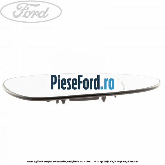 Geam oglinda dreapta cu incalzire Ford Fiesta 2013-2017 1.0 65 cp XMJA, XMJB, XMJC, XMJD benzina