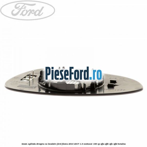 Geam oglinda dreapta cu incalzire Ford Fiesta 2013-2017 1.0 EcoBoost 100 cp SFJA, SFJB, SFJC, SFJD benzina