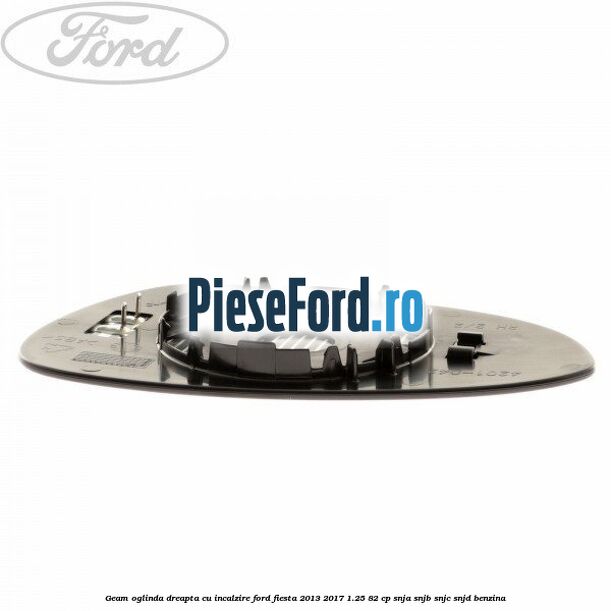 Geam oglinda dreapta cu incalzire Ford Fiesta 2013-2017 1.25 82 cp SNJA, SNJB, SNJC, SNJD benzina