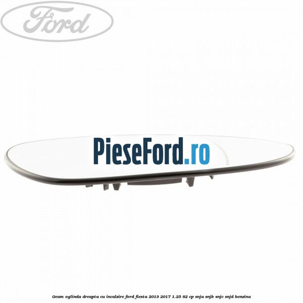 Geam oglinda dreapta cu incalzire Ford Fiesta 2013-2017 1.25 82 cp SNJA, SNJB, SNJC, SNJD benzina