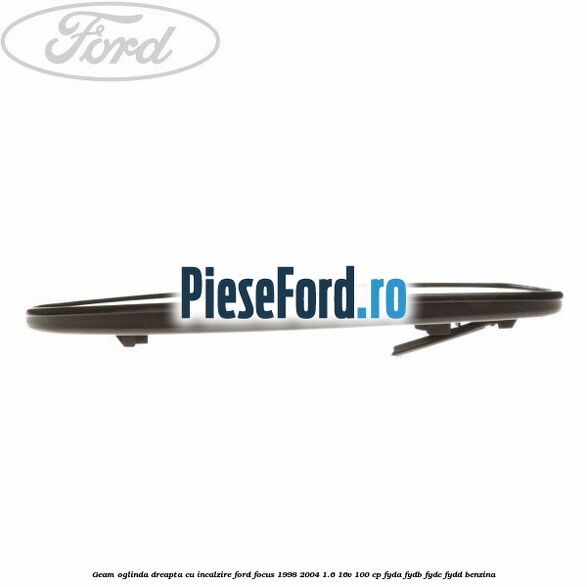 Geam oglinda dreapta cu incalzire Ford Focus 1998-2004 1.6 16V 100 cp FYDA, FYDB, FYDC, FYDD benzina