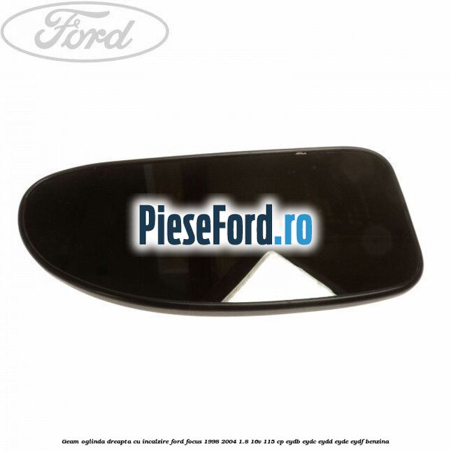 Geam oglinda dreapta cu incalzire Ford Focus 1998-2004 1.8 16V 115 cp EYDB, EYDC, EYDD, EYDE, EYDF benzina