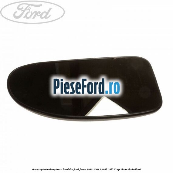 Geam oglinda dreapta cu incalzire Ford Focus 1998-2004 1.8 DI/TDDi 75 cp BHDA, BHDB diesel