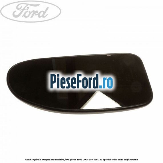 Geam oglinda dreapta cu incalzire Ford Focus 1998-2004 2.0 16V 131 cp EDDB, EDDC, EDDD, EDDF benzina