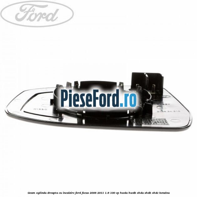 Geam oglinda dreapta cu incalzire Ford Focus 2008-2011 1.6 100 cp Geam oglinda dreapta cu incalzire Ford Focus 2008-2011 1.6 100 cp HWDA, HWDB, SHDA, SHDB, SHDC benzina