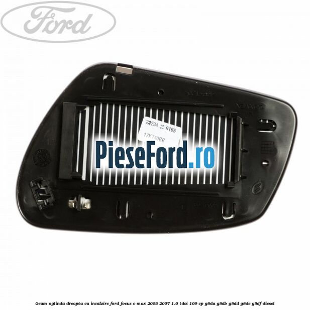 Geam oglinda dreapta cu incalzire Ford Focus C-Max 2003-2007 1.6 TDCi 109 cp G8DA, G8DB, G8DD, G8DE, G8DF diesel