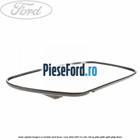 Geam oglinda dreapta cu incalzire Ford Focus C-Max 2003-2007 2.0 TDCi 136 cp G6DA, G6DB, G6DD, G6DG diesel