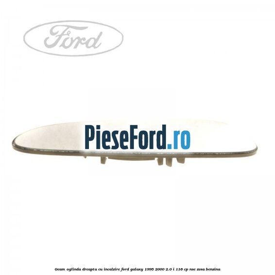 Geam oglinda dreapta cu incalzire Ford Galaxy 1995-2000 2.0 i 116 cp NSE, ZVSA benzina