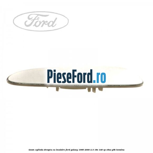 Geam oglinda dreapta cu incalzire Ford Galaxy 1995-2000 2.3 16V 146 cp E5SA, Y5B benzina