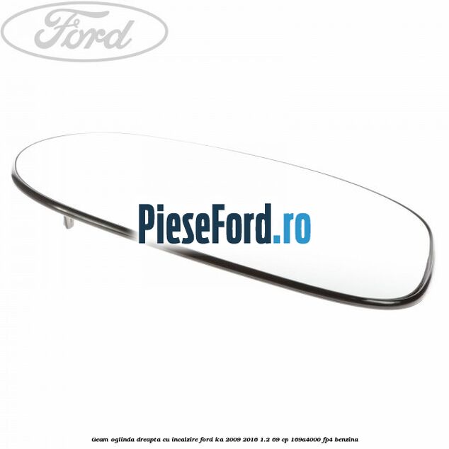 Geam oglinda dreapta cu incalzire Ford Ka 2009-2016 1.2 69 cp Geam oglinda dreapta cu incalzire Ford Ka 2009-2016 1.2 69 cp 169A4000, FP4 benzina