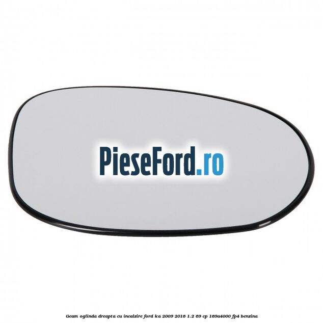 Geam oglinda dreapta cu incalzire Ford Ka 2009-2016 1.2 69 cp Geam oglinda dreapta cu incalzire Ford Ka 2009-2016 1.2 69 cp 169A4000, FP4 benzina