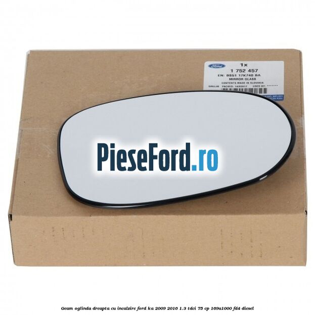 Geam oglinda dreapta cu incalzire Ford Ka 2009-2016 1.3 TDCi 75 cp 169A1000, FD4 diesel