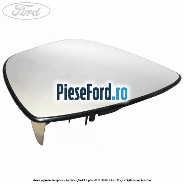 Geam oglinda dreapta cu incalzire Ford Ka plus 2019-2020 1.2 Ti 70 cp Geam oglinda dreapta cu incalzire Ford Ka plus 2019-2020 1.2 Ti 70 cp C12FDOS, ENAP benzina