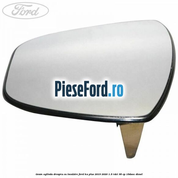 Geam oglinda dreapta cu incalzire Ford Ka plus 2019-2020 1.5 TDCI 95 cp 15DSOX diesel