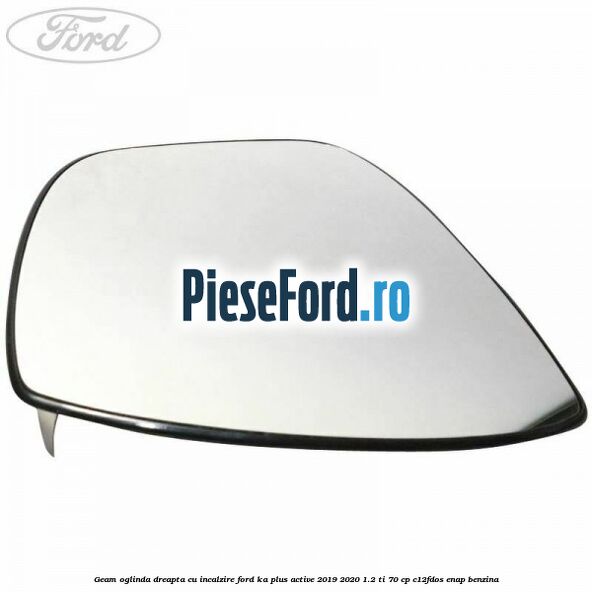 Geam oglinda dreapta cu incalzire Ford Ka plus Active 2019-2020 1.2 Ti 70 cp Geam oglinda dreapta cu incalzire Ford Ka plus Active 2019-2020 1.2 Ti 70 cp C12FDOS, ENAP benzina