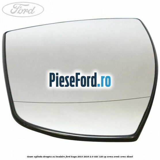 Geam oglinda dreapta cu incalzire Ford Kuga 2013-2016 2.0 TDCi 120 cp XRMA, XRMB, XRMC diesel