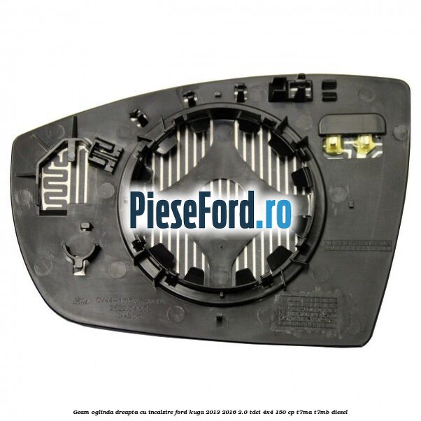 Geam oglinda dreapta cu incalzire Ford Kuga 2013-2016 2.0 TDCi 4x4 150 cp Geam oglinda dreapta cu incalzire Ford Kuga 2013-2016 2.0 TDCi 4x4 150 cp T7MA, T7MB diesel