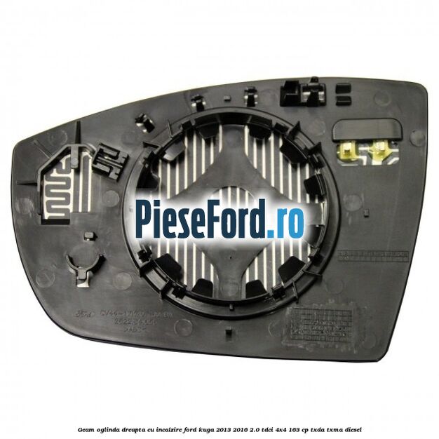 Geam oglinda dreapta cu incalzire Ford Kuga 2013-2016 2.0 TDCi 4x4 163 cp TXDA, TXMA diesel