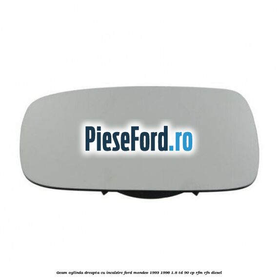 Geam oglinda dreapta cu incalzire Ford Mondeo 1993-1996 1.8 TD 90 cp RFM, RFN diesel
