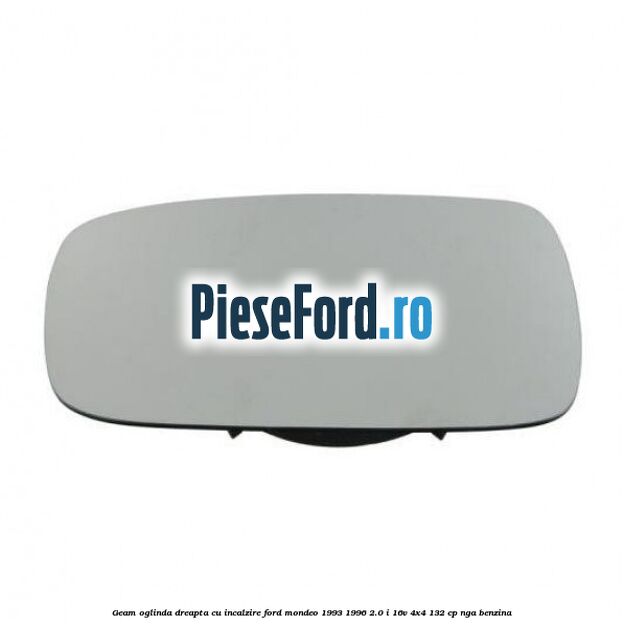Geam oglinda dreapta cu incalzire Ford Mondeo 1993-1996 2.0 i 16V 4x4 132 cp NGA benzina