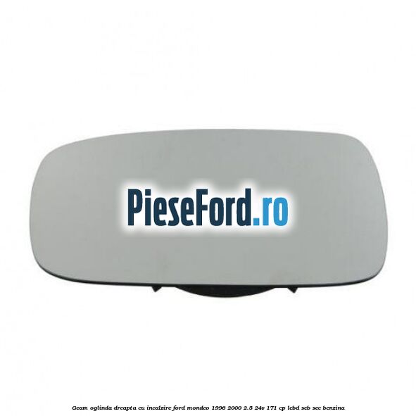 Geam oglinda dreapta cu incalzire Ford Mondeo 1996-2000 2.5 24V 171 cp LCBD, SEB, SEC benzina