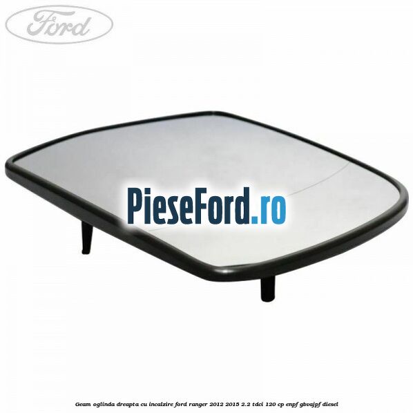 Geam oglinda dreapta cu incalzire Ford Ranger 2012-2015 2.2 TDCi 120 cp ENPF, GBVAJPF diesel