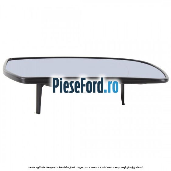 Geam oglinda dreapta cu incalzire Ford Ranger 2012-2015 2.2 TDCi 4x4 150 cp ENQJ, GBVAJQJ diesel