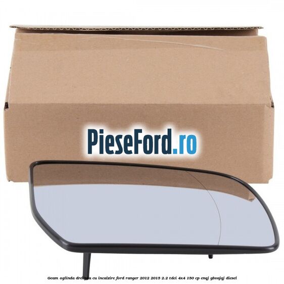 Geam oglinda dreapta cu incalzire Ford Ranger 2012-2015 2.2 TDCi 4x4 150 cp ENQJ, GBVAJQJ diesel