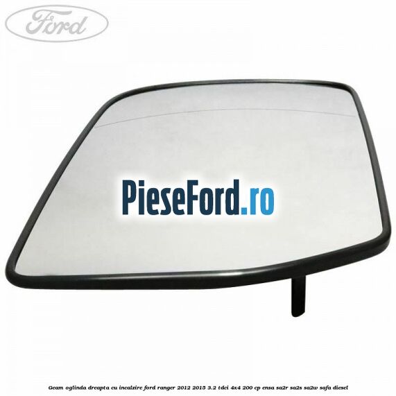 Geam oglinda dreapta cu incalzire Ford Ranger 2012-2015 3.2 TDCi 4x4 200 cp ENSA, SA2R, SA2S, SA2W, SAFA diesel