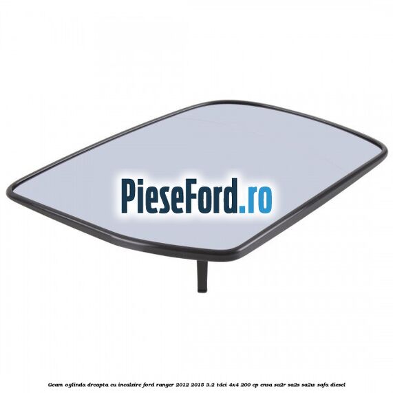 Geam oglinda dreapta cu incalzire Ford Ranger 2012-2015 3.2 TDCi 4x4 200 cp ENSA, SA2R, SA2S, SA2W, SAFA diesel