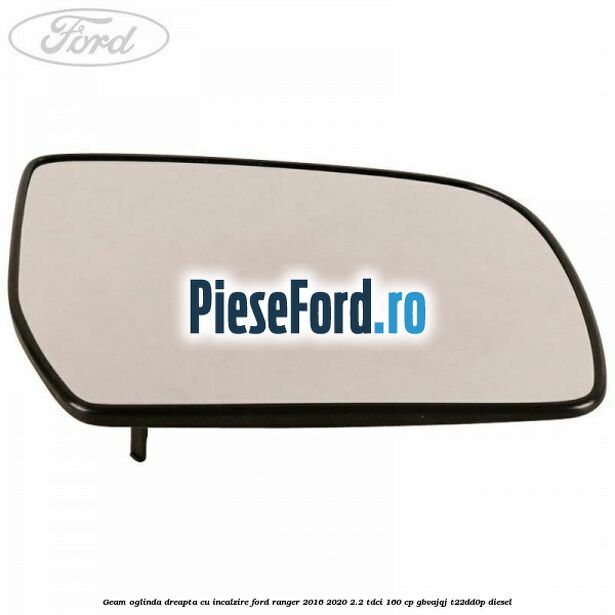 Geam oglinda dreapta cu incalzire Ford Ranger 2016-2020 2.2 TDCi 160 cp GBVAJQJ, T22DD0P diesel