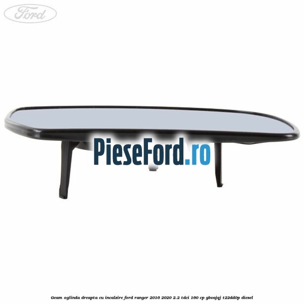Geam oglinda dreapta cu incalzire Ford Ranger 2016-2020 2.2 TDCi 160 cp GBVAJQJ, T22DD0P diesel