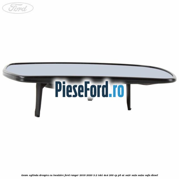 Geam oglinda dreapta cu incalzire Ford Ranger 2016-2020 3.2 TDCi 4x4 200 cp Geam oglinda dreapta cu incalzire Ford Ranger 2016-2020 3.2 TDCi 4x4 200 cp P5-AT, SA2R, SA2S, SA2W, SAFA diesel