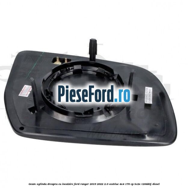 Geam oglinda dreapta cu incalzire Ford Ranger 2019-2022 2.0 EcoBlue 4x4 170 cp BC2X, T20DD0J diesel