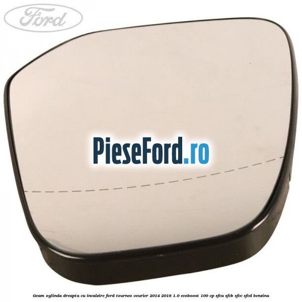 Geam oglinda dreapta cu incalzire Ford Tourneo Courier 2014-2018 1.0 EcoBoost 100 cp Geam oglinda dreapta cu incalzire Ford Tourneo Courier 2014-2018 1.0 EcoBoost 100 cp SFCA, SFCB, SFCC, SFCD benzina