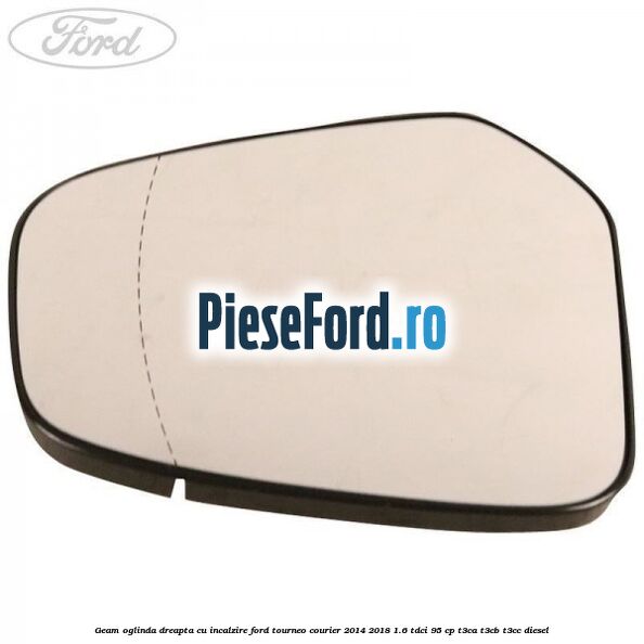 Geam oglinda dreapta cu incalzire Ford Tourneo Courier 2014-2018 1.6 TDCi 95 cp T3CA, T3CB, T3CC diesel