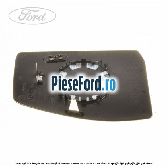 Geam oglinda dreapta cu incalzire Ford Tourneo Custom 2014-2018 2.0 EcoBlue 105 cp BJFA, BJFB, YLF6, YLFA, YLFB, YLFS diesel