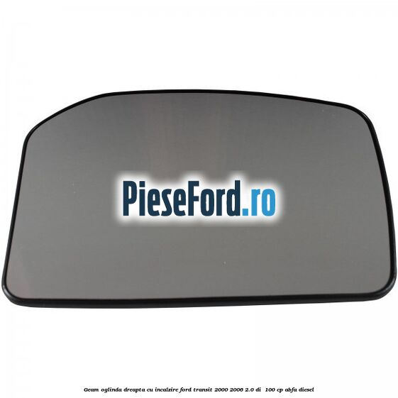 Geam oglinda dreapta cu incalzire Ford Transit 2000-2006 2.0 DI 100 cp Geam oglinda dreapta cu incalzire Ford Transit 2000-2006 2.0 DI 100 cp ABFA diesel