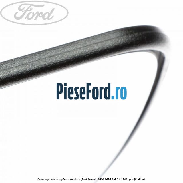 Geam oglinda dreapta cu incalzire Ford Transit 2006-2014 2.4 TDCi 140 cp Geam oglinda dreapta cu incalzire Ford Transit 2006-2014 2.4 TDCi 140 cp H9FB diesel