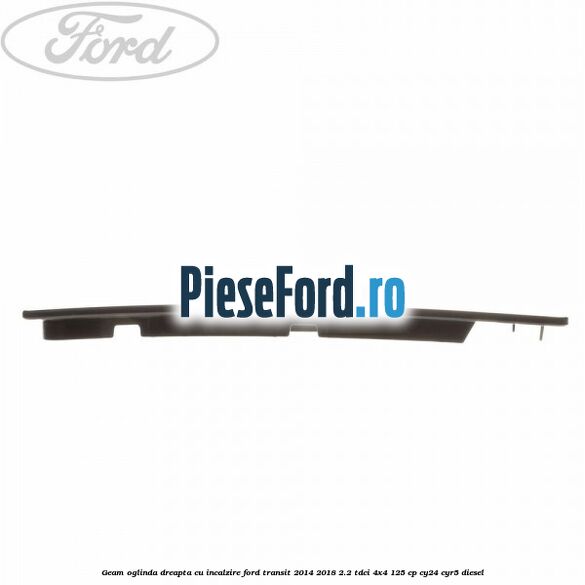 Geam oglinda dreapta cu incalzire Ford Transit 2014-2018 2.2 TDCi 4x4 125 cp CY24, CYR5 diesel