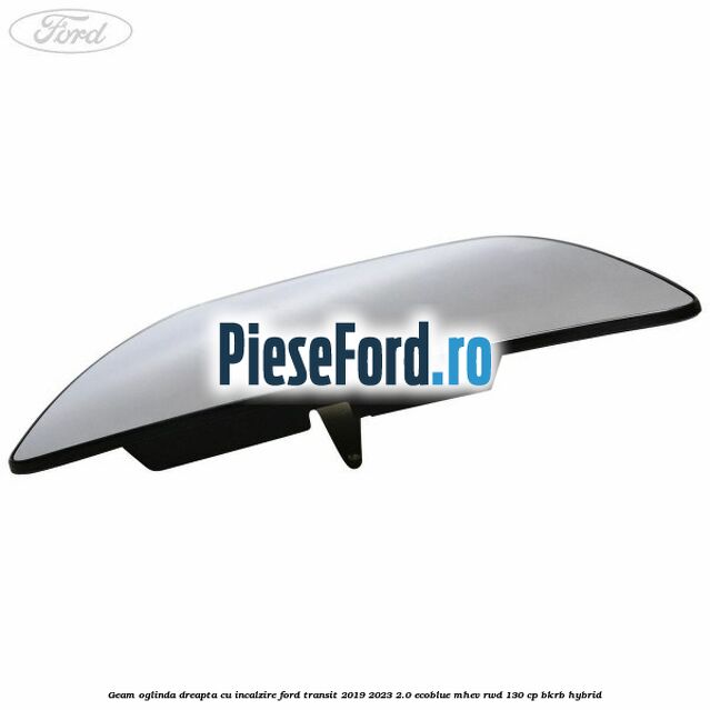 Geam oglinda dreapta cu incalzire Ford Transit 2019-2023 2.0 EcoBlue mHEV RWD 130 cp BKRB Hybrid