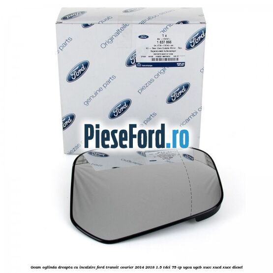 Geam oglinda dreapta cu incalzire Ford Transit Courier 2014-2018 1.5 TDCi 75 cp UGCA, UGCB, XUCC, XUCD, XUCE diesel
