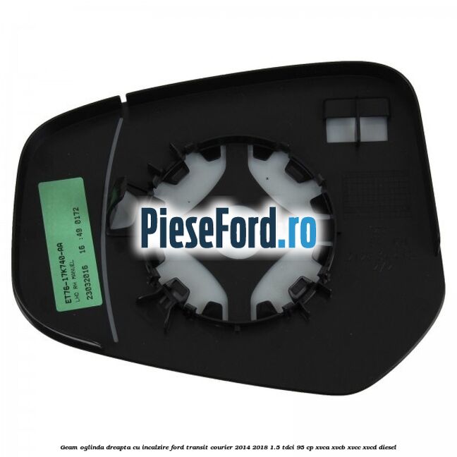 Geam oglinda dreapta cu incalzire Ford Transit Courier 2014-2018 1.5 TDCi 95 cp XVCA, XVCB, XVCC, XVCD diesel