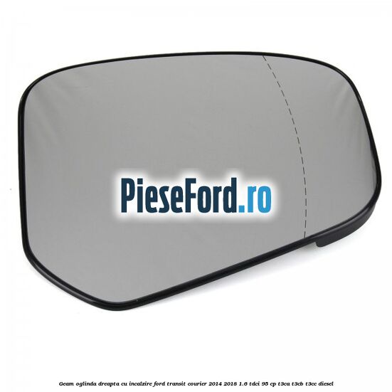 Geam oglinda dreapta cu incalzire Ford Transit Courier 2014-2018 1.6 TDCi 95 cp Geam oglinda dreapta cu incalzire Ford Transit Courier 2014-2018 1.6 TDCi 95 cp T3CA, T3CB, T3CC diesel