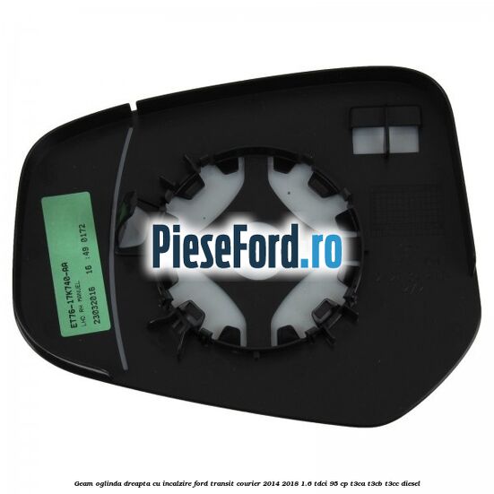 Geam oglinda dreapta cu incalzire Ford Transit Courier 2014-2018 1.6 TDCi 95 cp Geam oglinda dreapta cu incalzire Ford Transit Courier 2014-2018 1.6 TDCi 95 cp T3CA, T3CB, T3CC diesel